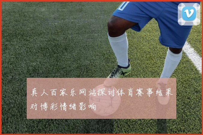 真人百家乐网站探讨体育赛事结果对博彩情绪影响